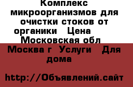 Комплекс микроорганизмов для очистки стоков от органики › Цена ­ 10 - Московская обл., Москва г. Услуги » Для дома   